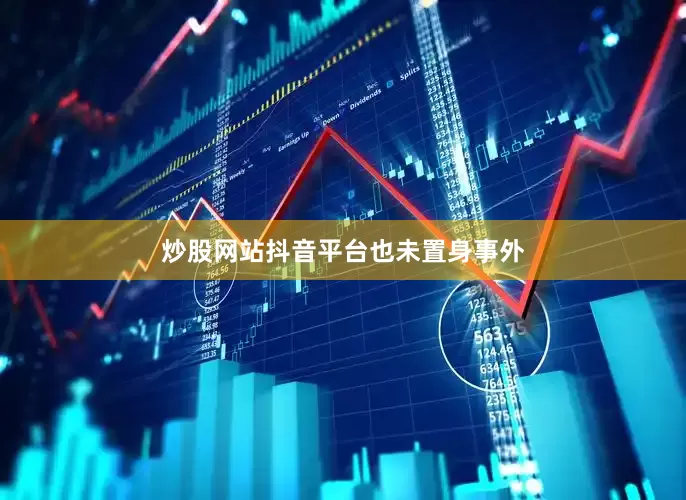 炒股网站抖音平台也未置身事外