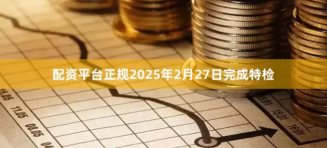 配资平台正规2025年2月27日完成特检