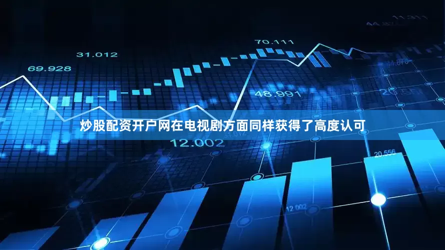 炒股配资开户网在电视剧方面同样获得了高度认可