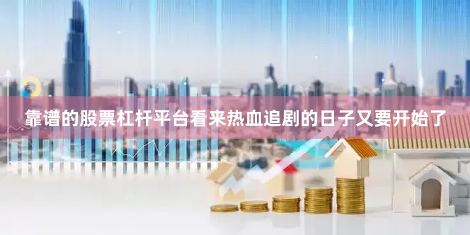 靠谱的股票杠杆平台看来热血追剧的日子又要开始了