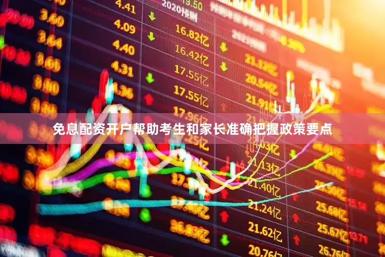 免息配资开户帮助考生和家长准确把握政策要点