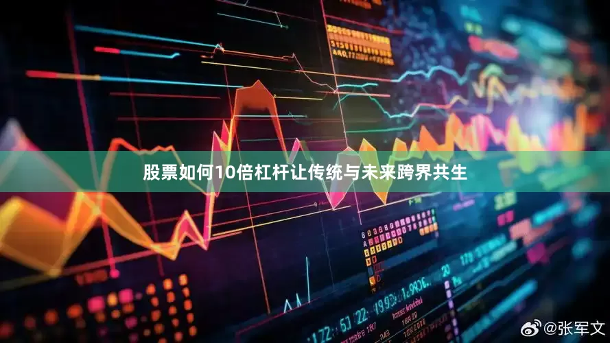 股票如何10倍杠杆让传统与未来跨界共生