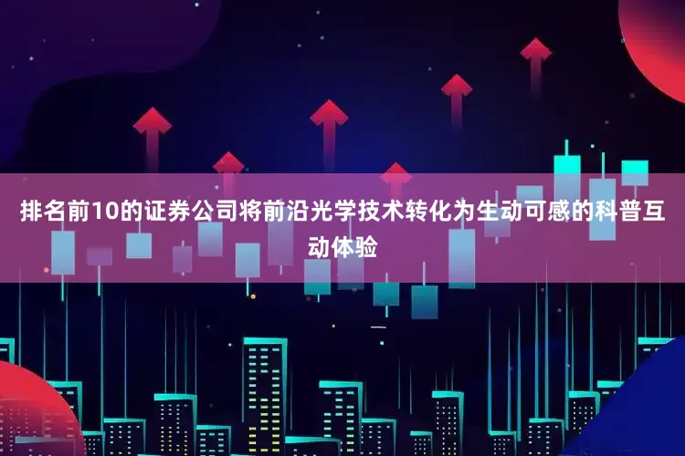 排名前10的证券公司将前沿光学技术转化为生动可感的科普互动体验