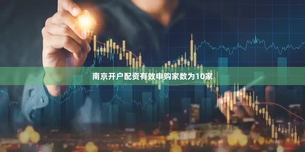 南京开户配资有效申购家数为10家