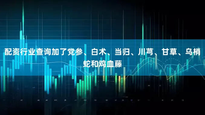 配资行业查询加了党参、白术、当归、川芎、甘草、乌梢蛇和鸡血藤