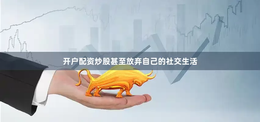 开户配资炒股甚至放弃自己的社交生活