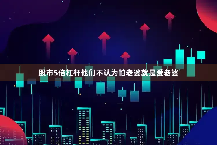 股市5倍杠杆他们不认为怕老婆就是爱老婆