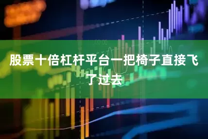 股票十倍杠杆平台一把椅子直接飞了过去