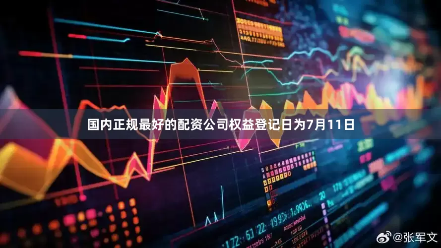 国内正规最好的配资公司权益登记日为7月11日