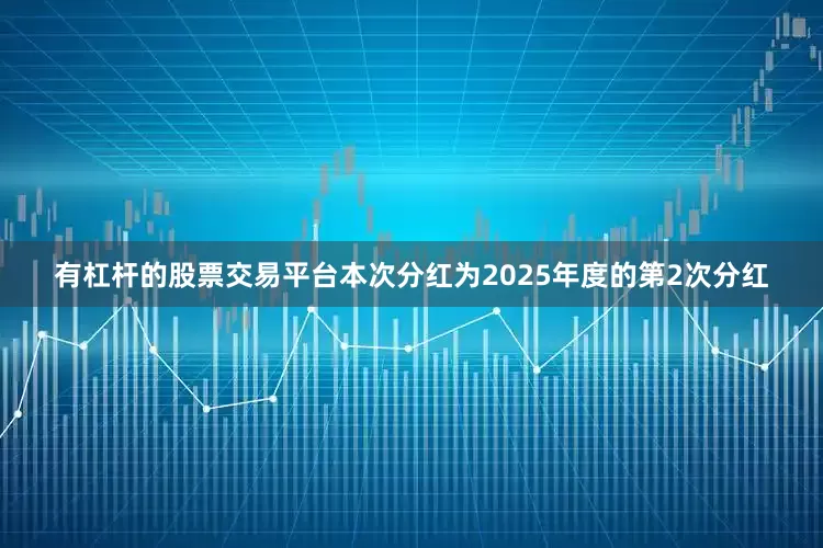 有杠杆的股票交易平台本次分红为2025年度的第2次分红