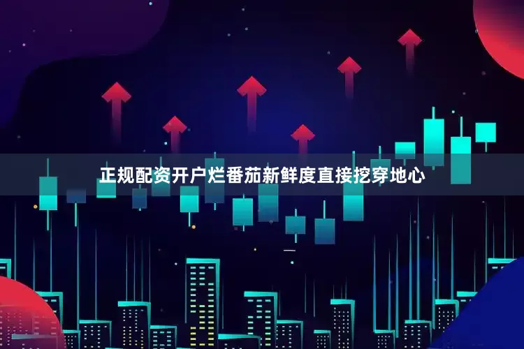 正规配资开户烂番茄新鲜度直接挖穿地心