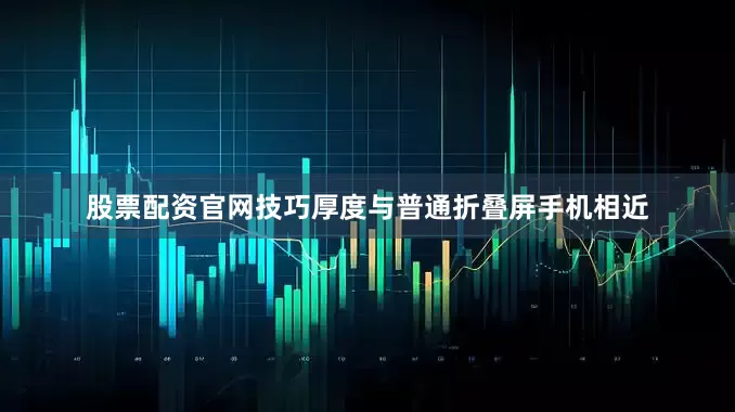 股票配资官网技巧厚度与普通折叠屏手机相近
