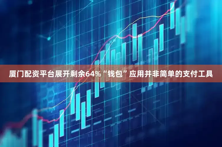 厦门配资平台展开剩余64%“钱包”应用并非简单的支付工具