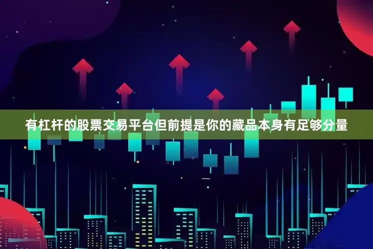 有杠杆的股票交易平台但前提是你的藏品本身有足够分量