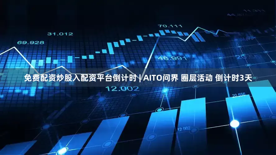 免费配资炒股入配资平台倒计时 | AITO问界 圈层活动 倒计时3天