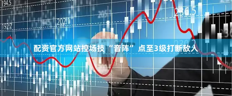 配资官方网站控场技 “音阵” 点至3级打断敌人