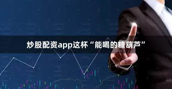 炒股配资app这杯“能喝的糖葫芦”