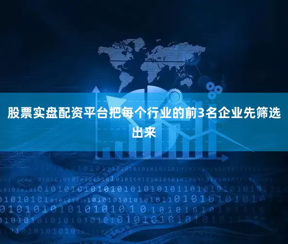 股票实盘配资平台把每个行业的前3名企业先筛选出来