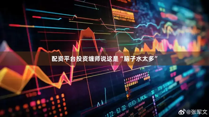 配资平台投资缠师说这是“脑子水太多”