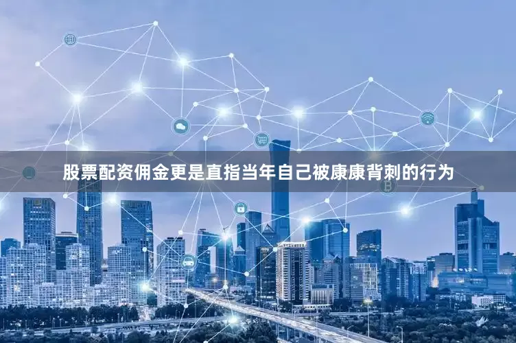 股票配资佣金更是直指当年自己被康康背刺的行为
