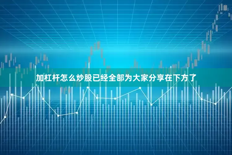 加杠杆怎么炒股已经全部为大家分享在下方了