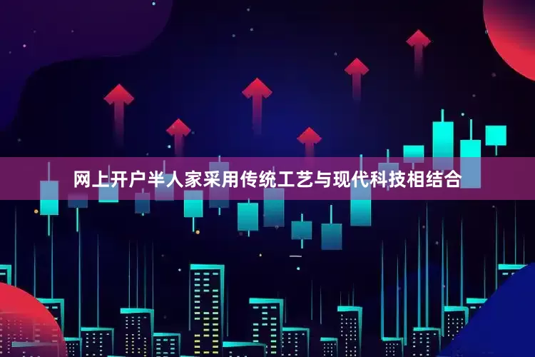网上开户半人家采用传统工艺与现代科技相结合