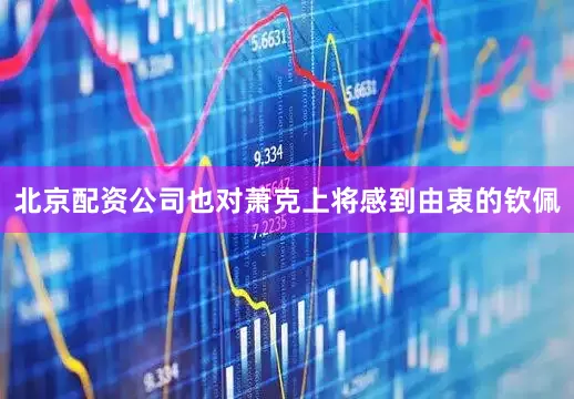 北京配资公司也对萧克上将感到由衷的钦佩