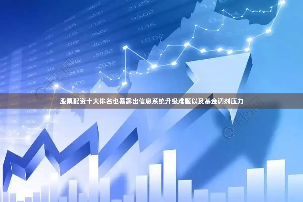 股票配资十大排名也暴露出信息系统升级难题以及基金调剂压力