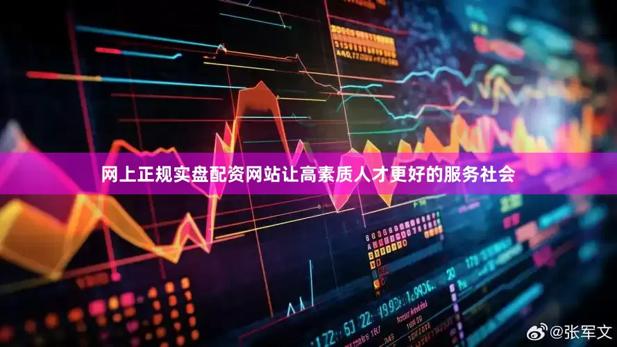 网上正规实盘配资网站让高素质人才更好的服务社会