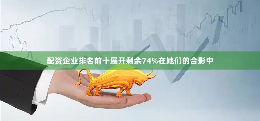 配资企业排名前十展开剩余74%在她们的合影中