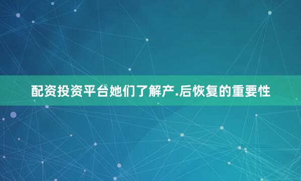 配资投资平台她们了解产.后恢复的重要性