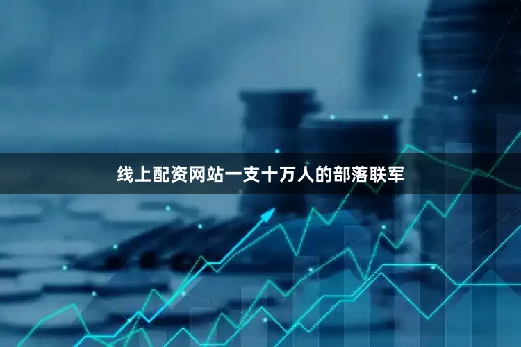 线上配资网站一支十万人的部落联军