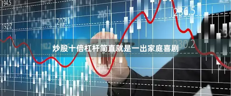 炒股十倍杠杆简直就是一出家庭喜剧