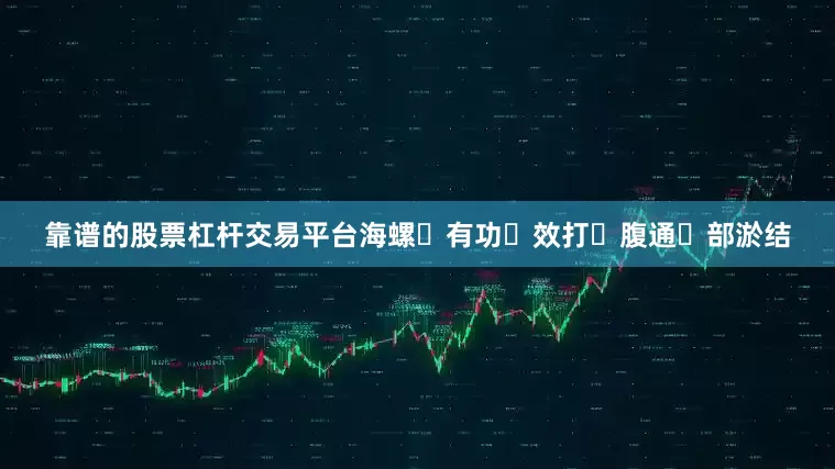 靠谱的股票杠杆交易平台海螺‮有功‬效打‮腹通‬部淤结