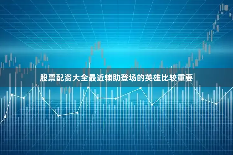 股票配资大全最近辅助登场的英雄比较重要