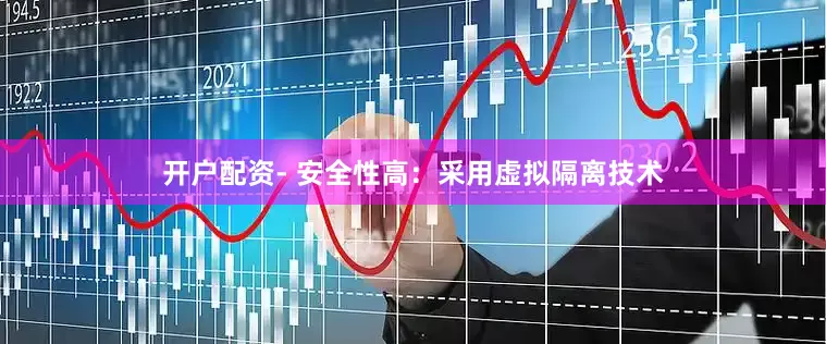 开户配资- 安全性高：采用虚拟隔离技术