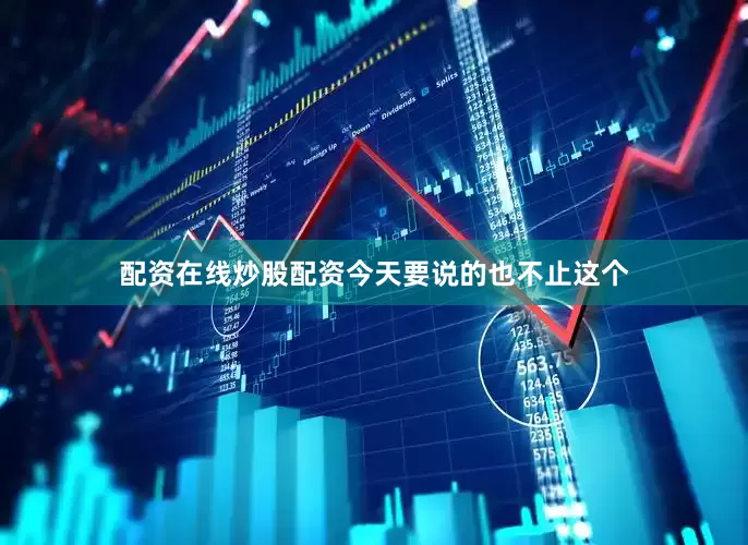 配资在线炒股配资今天要说的也不止这个