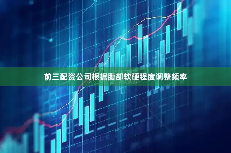 前三配资公司根据腹部软硬程度调整频率