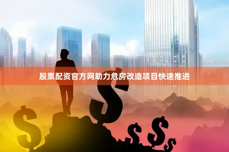 股票配资官方网助力危房改造项目快速推进