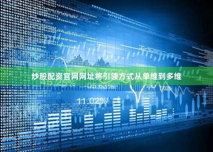 炒股配资官网网址将引领方式从单维到多维