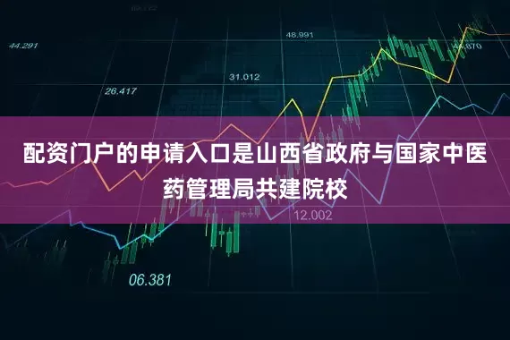 配资门户的申请入口是山西省政府与国家中医药管理局共建院校