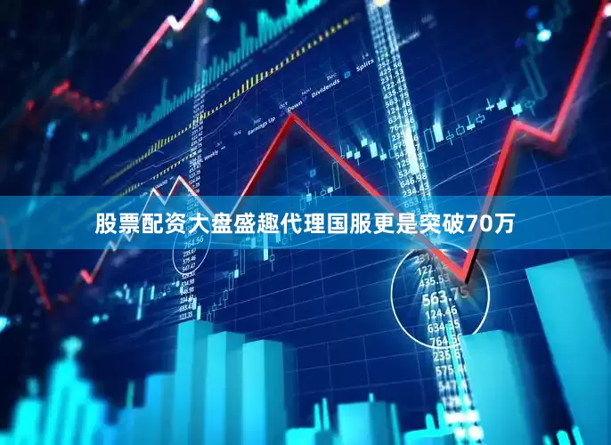 股票配资大盘盛趣代理国服更是突破70万