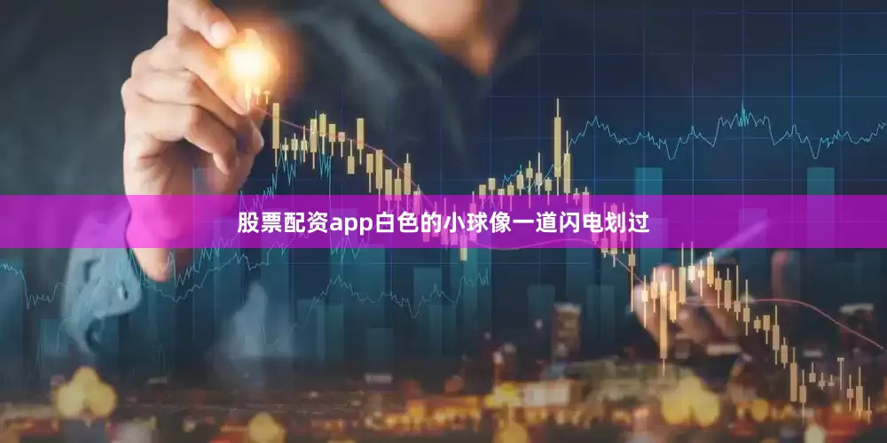 股票配资app白色的小球像一道闪电划过