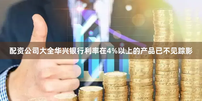 配资公司大全华兴银行利率在4%以上的产品已不见踪影
