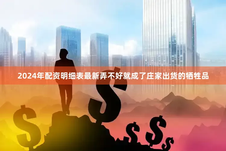 2024年配资明细表最新弄不好就成了庄家出货的牺牲品