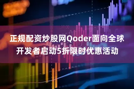 正规配资炒股网Qoder面向全球开发者启动5折限时优惠活动