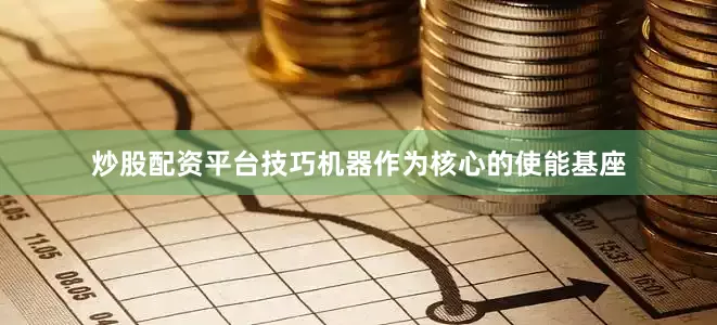 炒股配资平台技巧机器作为核心的使能基座