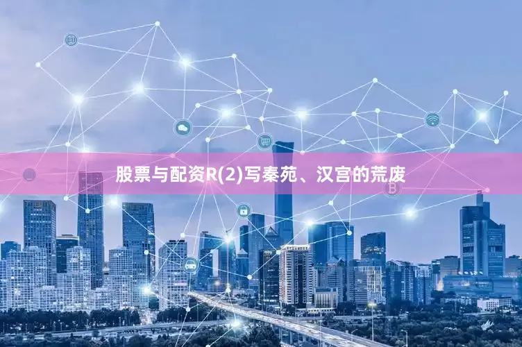 股票与配资R(2)写秦苑、汉宫的荒废